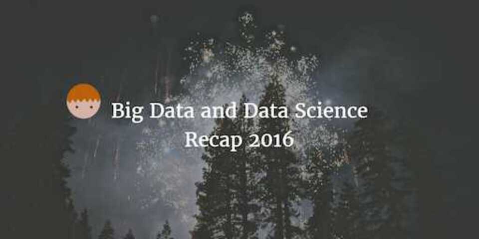 Big Data and Data Science Recap 2016