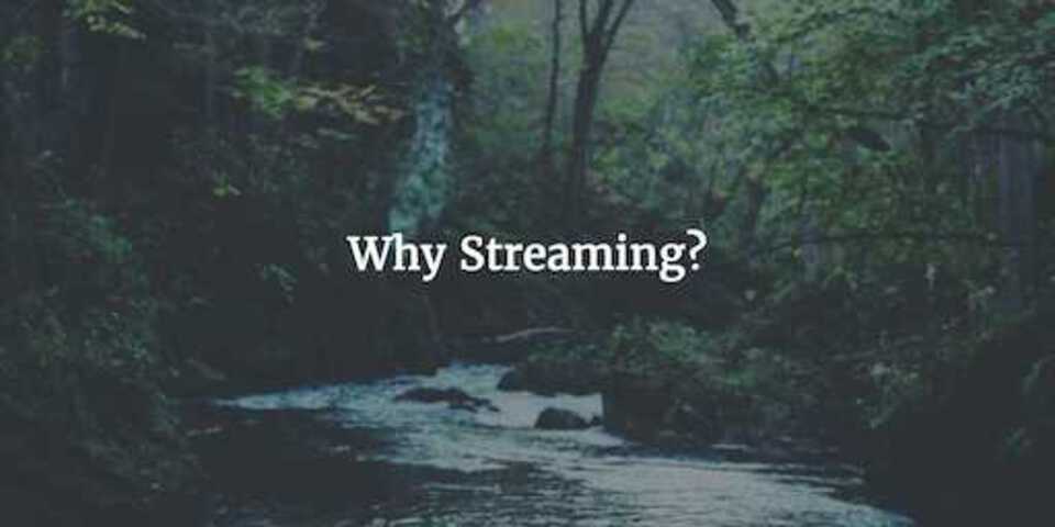Why Streaming?